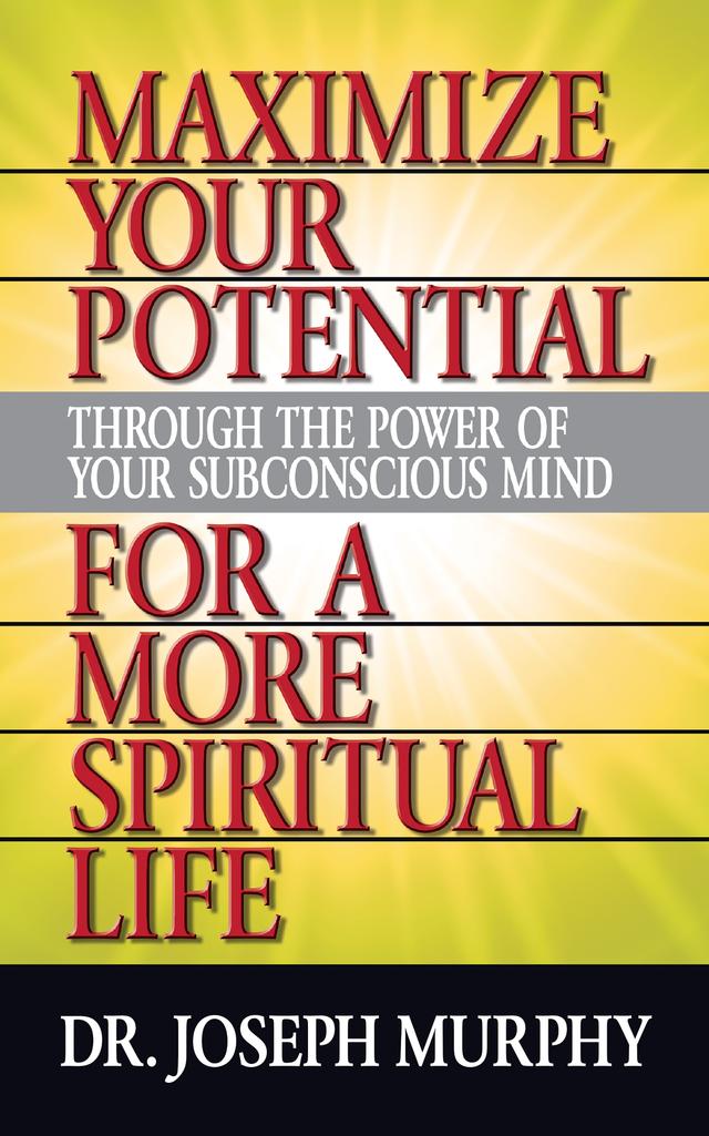 Maximize Your Potential Through the Power of Your Subconscious Mind for A More Spiritual Life by Dr. Joseph Murphy