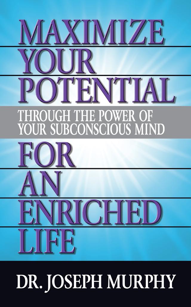 Maximize Your Potential Through the Power of Your Subconscious Mind for An Enriched Life by Dr. Joseph Murphy