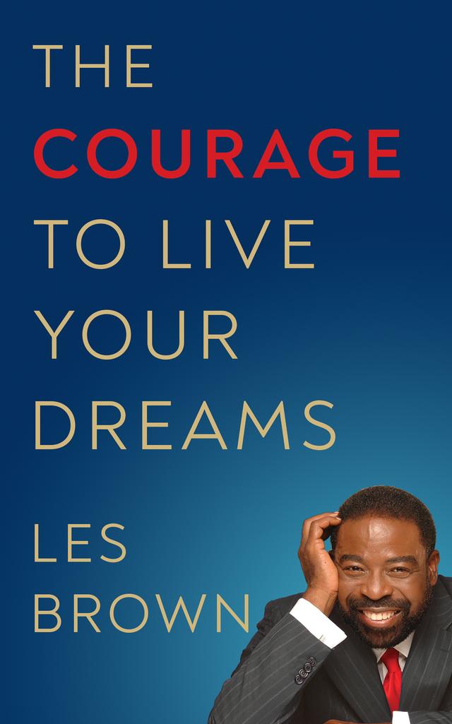 The Courage to Live Your Dreams by Les Brown