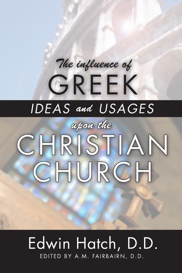 The Influence of Greek Ideas and Usages upon the Christian Church by A. M. Fairbairn, Edwin Hatch