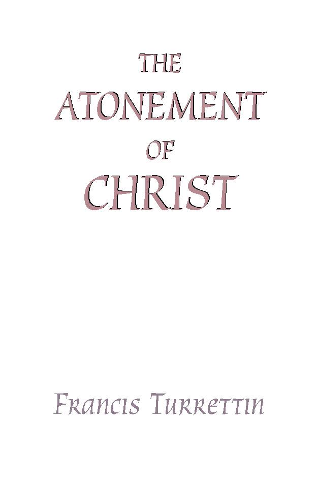 The Atonement of Christ by Francis Turrettin, James R. Willson