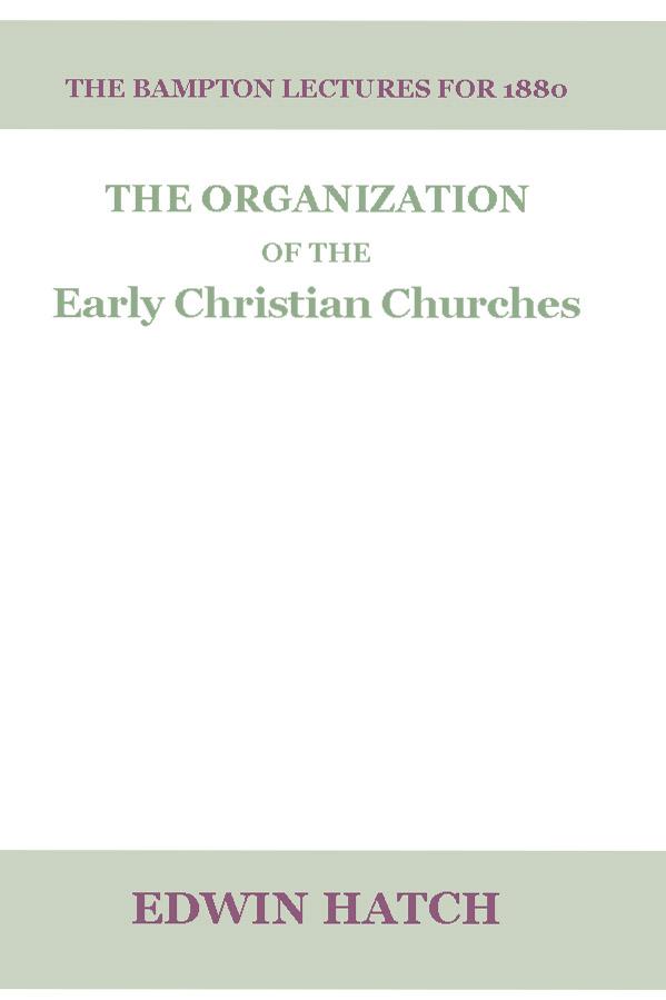 The Organization of the Early Christian Churches by Edwin Hatch