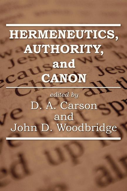 Hermeneutics, Authority, and Canon by D. A. Carson, John Woodbridge