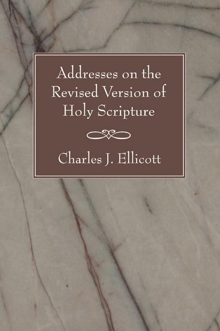 Addresses on the Revised Version of Holy Scripture by Charles J. Ellicott