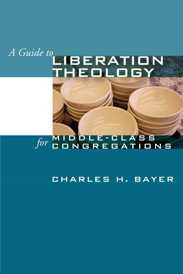 A Guide to Liberation Theology for Middle-Class Congregations by Charles H. Bayer