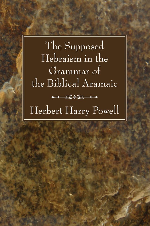 The Supposed Hebraism in the Grammar of the Biblical Aramaic by Herbert Harry Powell