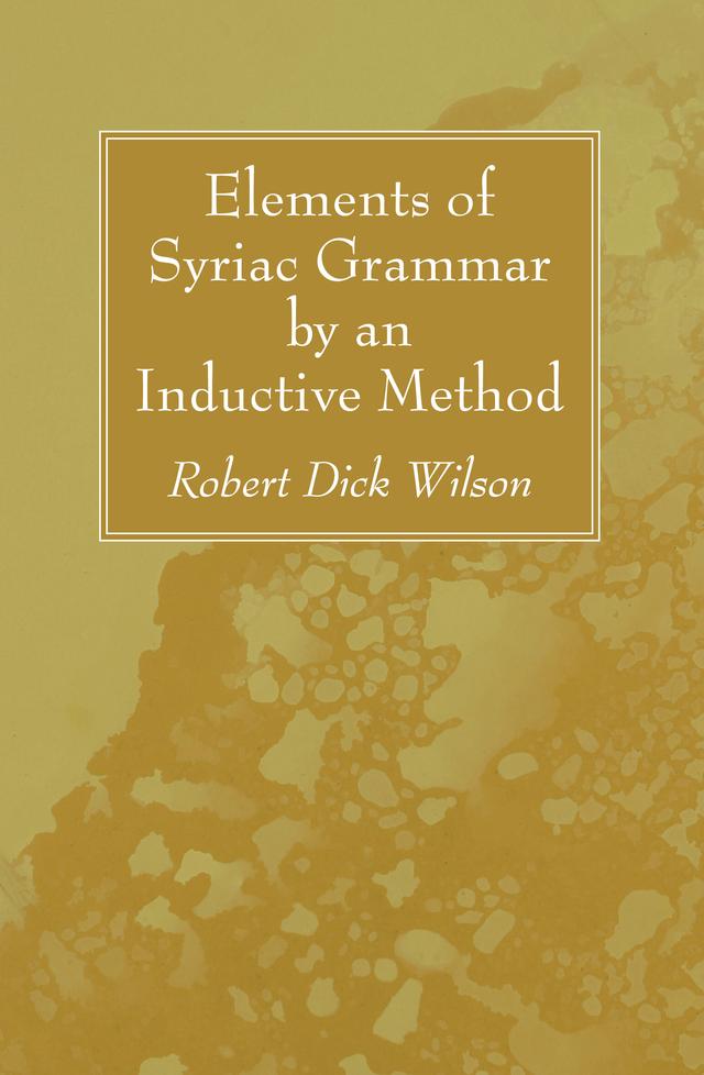 Elements of Syriac Grammar by an Inductive Method by Robert Dick Wilson