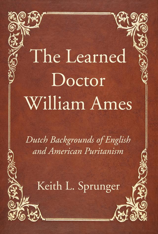 The Learned Doctor William Ames by Keith L. Sprunger