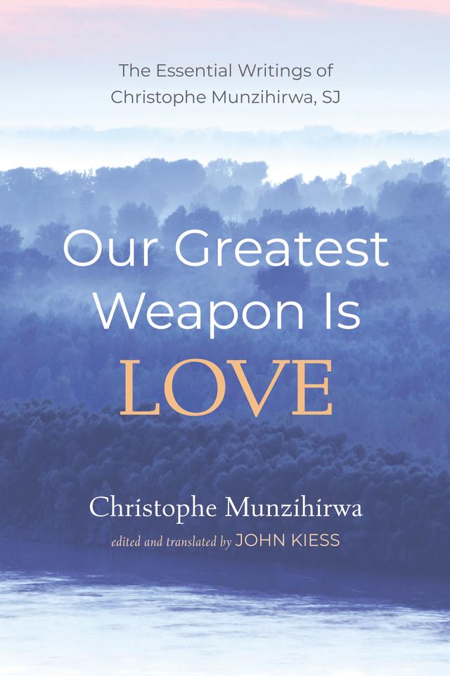 Our Greatest Weapon Is Love by Christophe Munzihirwa, John Kiess