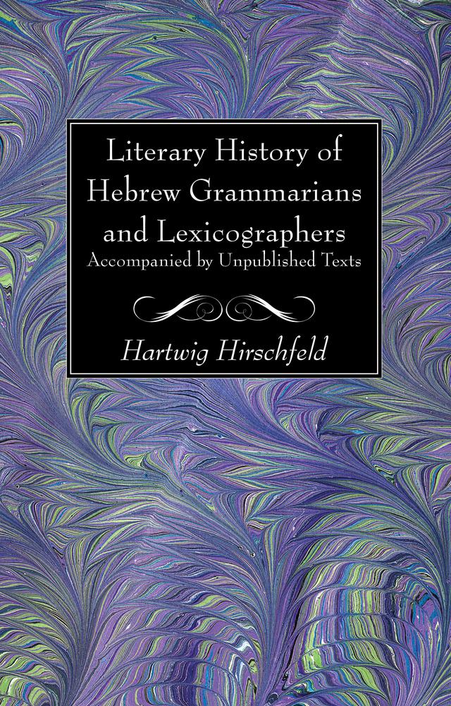 Literary History of Hebrew Grammarians and Lexicographers Accompanied by Unpublished Texts by Hartwig Hirschfeld
