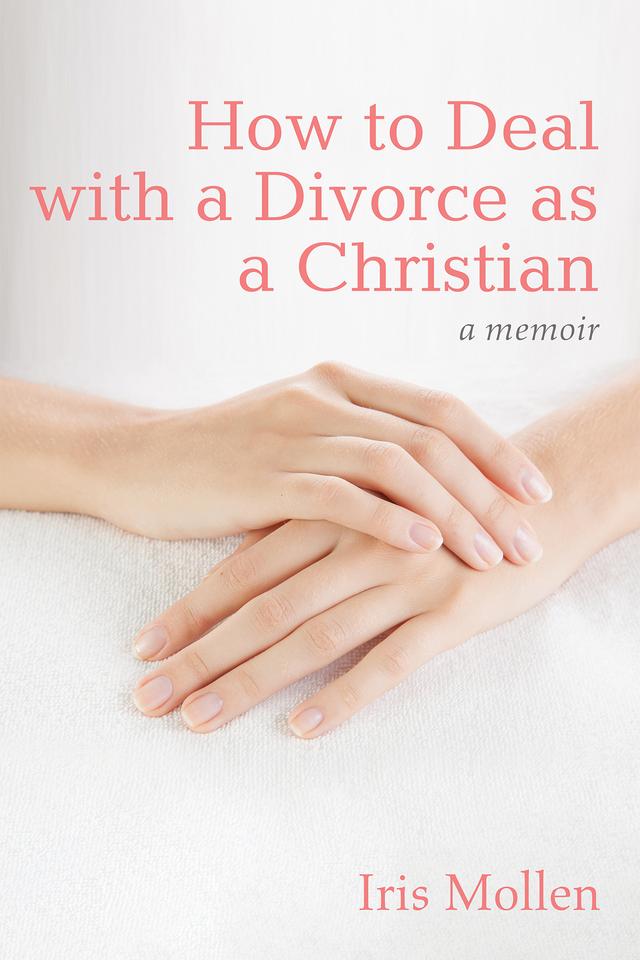 How to Deal with a Divorce as a Christian by Iris Mollen