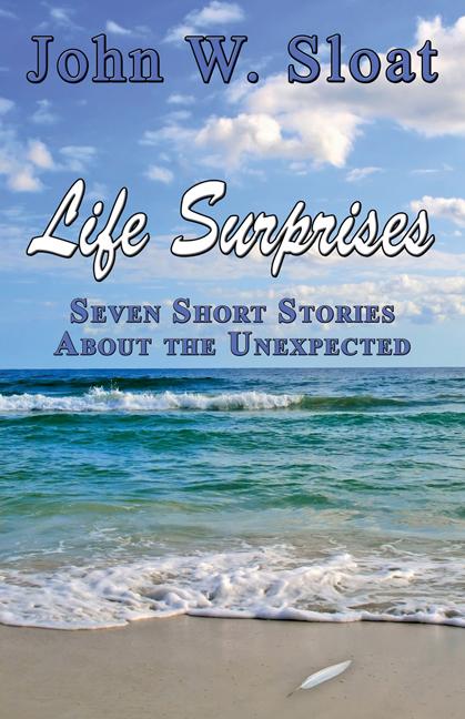 Life Surprises: Seven Short Stories About the Unexpected by John W. Sloat