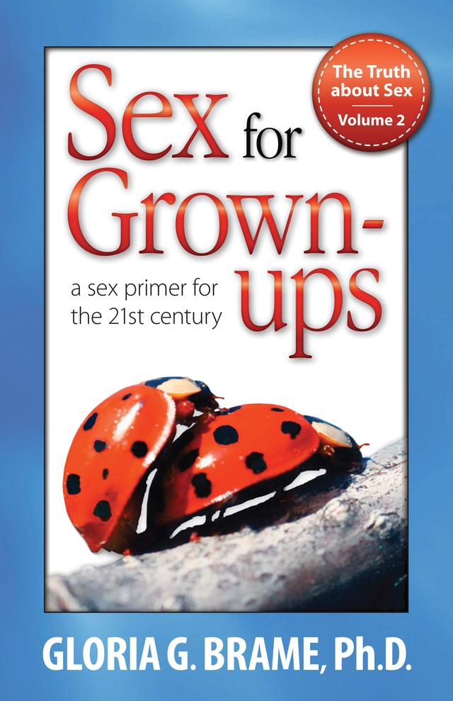 The Truth About Sex, A Sex Primer for the 21st Century Volume II: Sex for Grown-Ups by Gloria G. Brame