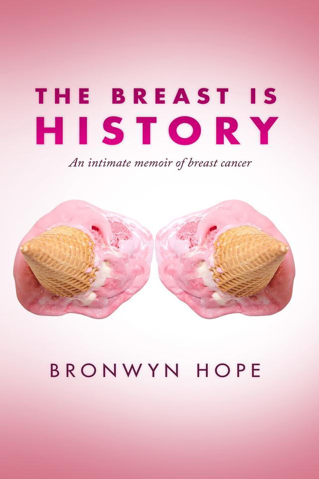 The Breast is History: An Intimate Memoir of Breast Cancer by Bronwyn Hope