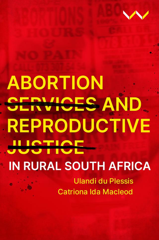 Abortion Services and Reproductive Justice in Rural South Africa by Catriona Ida Macleod, Ulandi du Plessis