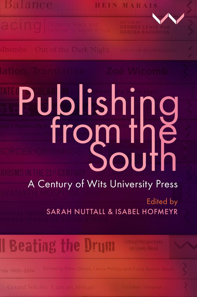 Publishing from the South by Achille Mbembe, Amanda  Esterhuysen, Athambile Masola, Beth le Roux, Corina van der Spoel, Gabeba Baderoon, Hlonipha Mokoena, Innocentia J Mhlambi, Isabel Hofmeyr, Ivan Vladislavić, Jonathan Klaaren, Kirsten Perkins, Kopano Ratele, Natasha Erlank, Sanele kaNtshingana, Sarah  Nuttall, Shireen Hassim, Siphiwo Mahala, Srila Roy, Veronica Klipp