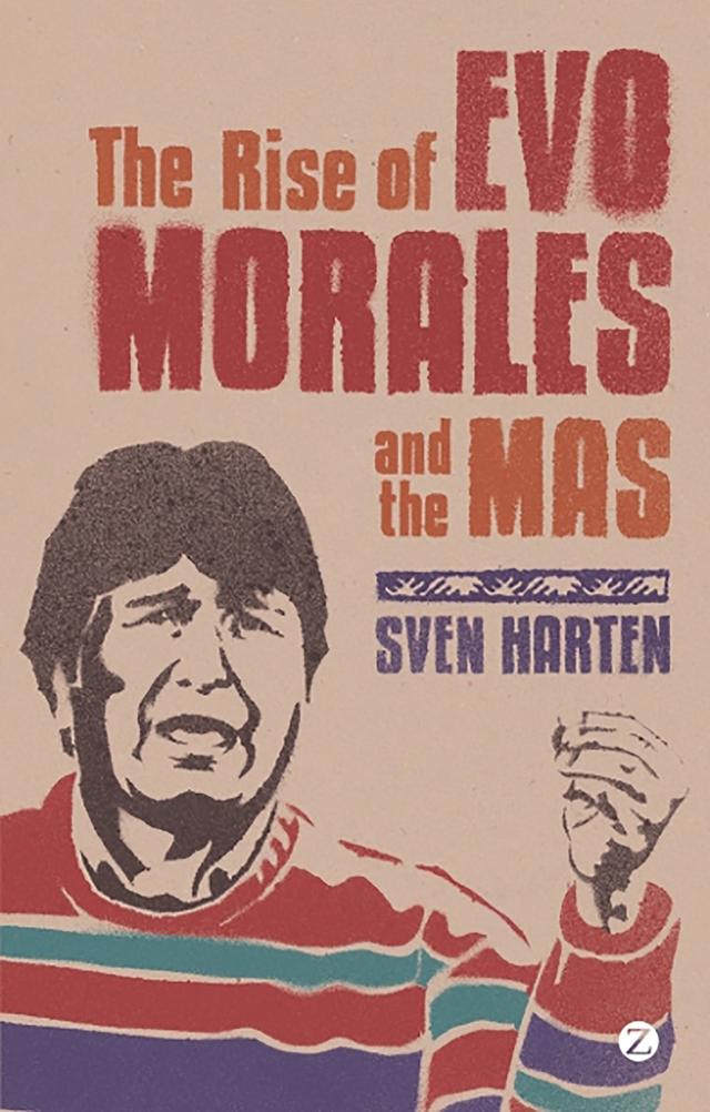 The Rise of Evo Morales and the MAS by Sven Harten
