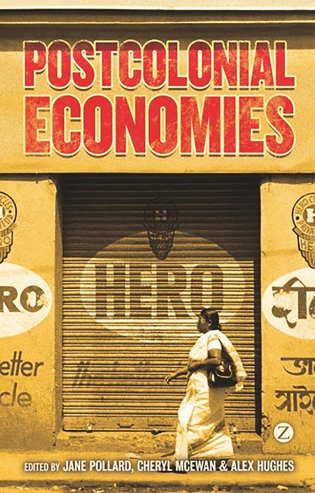 Postcolonial Economies by Alex Hughes, Cathy McIlwaine, Cheryl McEwan, Christine Sylvester, Dipesh Chakrabarty, Doctor Pat Noxolo, Eiman Zein-Elabdin, Hilary Lim, Jane Pollard, Nitasha Kaul, Roger Lee, Wendy Larner