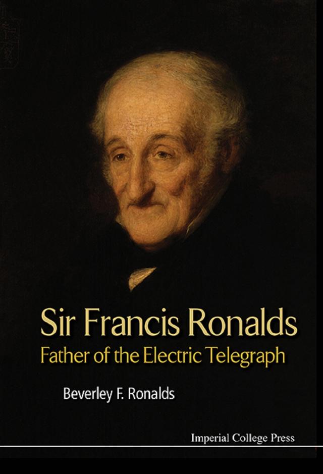 SIR FRANCIS RONALDS: FATHER OF THE ELECTRIC TELEGRAPH by Beverley Frances Ronalds