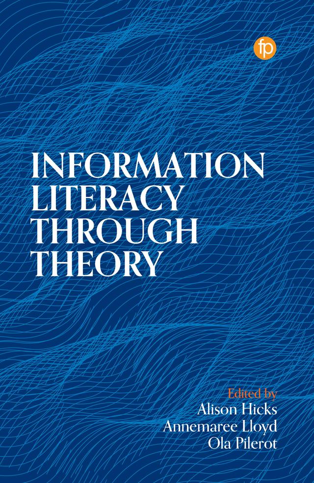 Information Literacy Through Theory by Alison Hicks, Annemaree Lloyd, Ola Pilerot