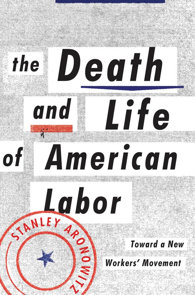 The Death and Life of American Labor by Stanley Aronowitz