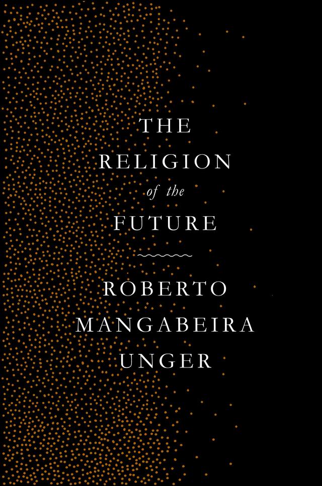 The Religion of the Future by Roberto Mangabeira Unger