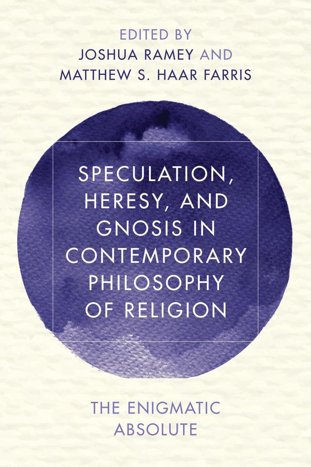 Speculation, Heresy, and Gnosis in Contemporary Philosophy of Religion by Joshua Ramey, Matthew S. Haar Farris