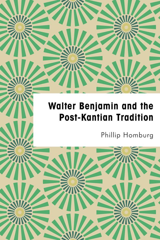 Walter Benjamin and the Post-Kantian Tradition by Phillip Homburg