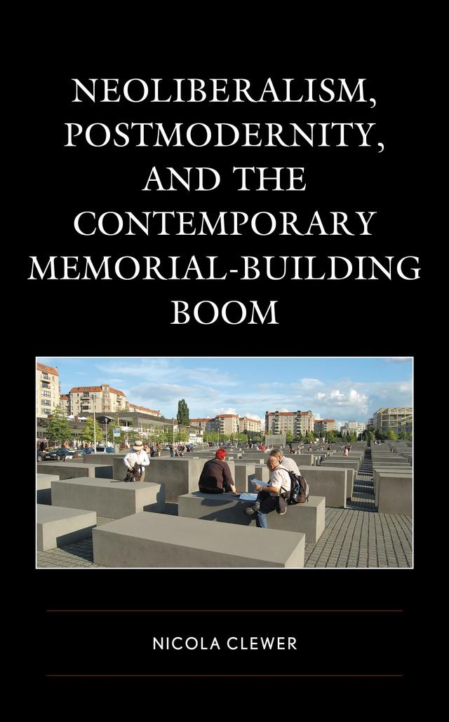 Neoliberalism, Postmodernity, and the Contemporary Memorial-Building Boom by 