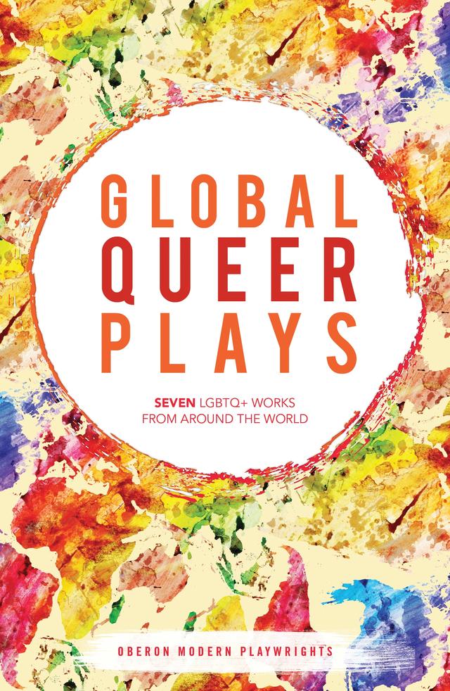 Global Queer Plays by Alexandra Channer, Ariel Gurevitch, Danish Sheikh, Jean-Luc Lagarce, Jeremy Tiang, Jeton Neziraj, Lucie Tiberghien, Mariam Bazeed, Raphaël Amahl Khouri, Samuel Buggeln, Santiago Loza, Zhan Jie