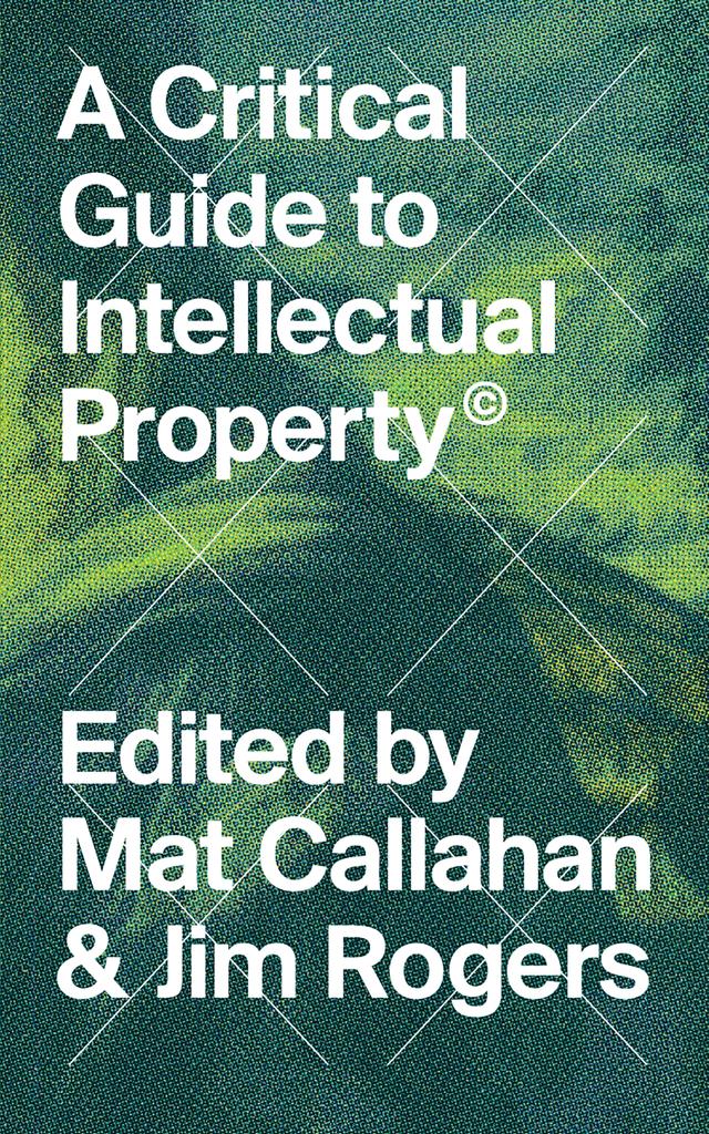 A Critical Guide to Intellectual Property by Jim Rogers, Mat Callahan
