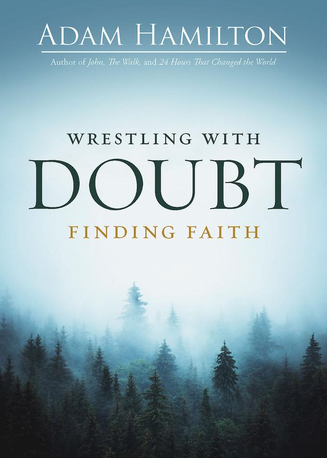 Wrestling with Doubt, Finding Faith by Adam Hamilton