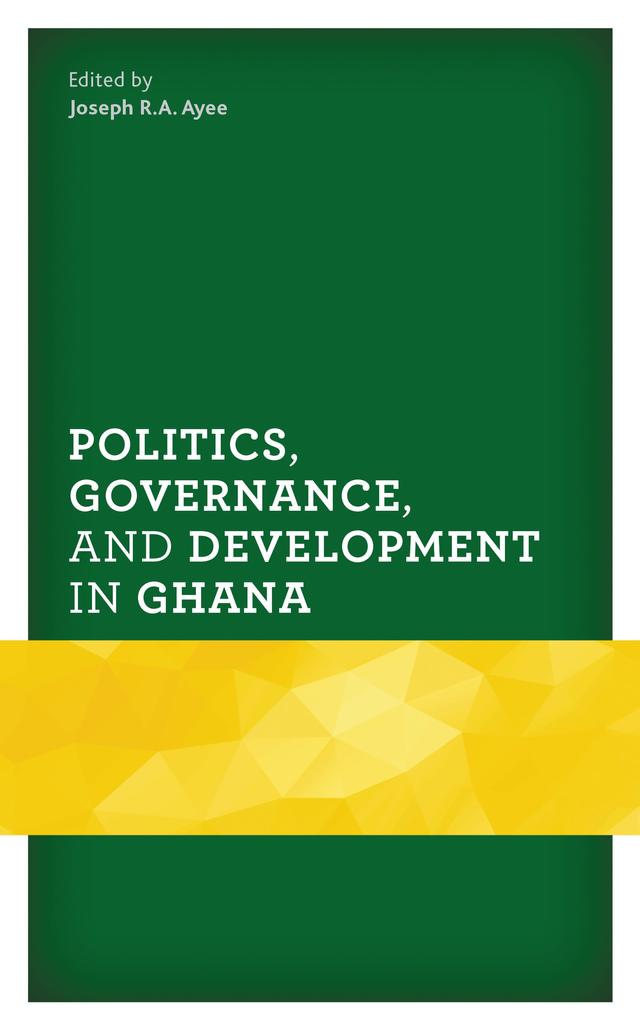 Politics, Governance, and Development in Ghana by Abdulai K. Mohammed, Alex K.D. Frempong, Edward Nketiah-Amponsah, Emmanuel Debrah, Emmanuel Graham, Emmanuel Siaw, Frank L.K. Ohemeng, George M. Bob-Milliar, Gloria Afful-Mensah, Hassan Wahab, Iddisah Sulemana, Jasper Abembia Ayelazuno, Joseph R.A. Ayee, Kwame A. Ninsin, Lloyd G. Adu Amoah, Lord Mawuko-Yevugah, Naomi Chazan, Nene-Lomotey Kuditchar, Ransford E.V. Gyampo, Richard Asante, Rosina Foli, Timothy Ba-Taa Banah