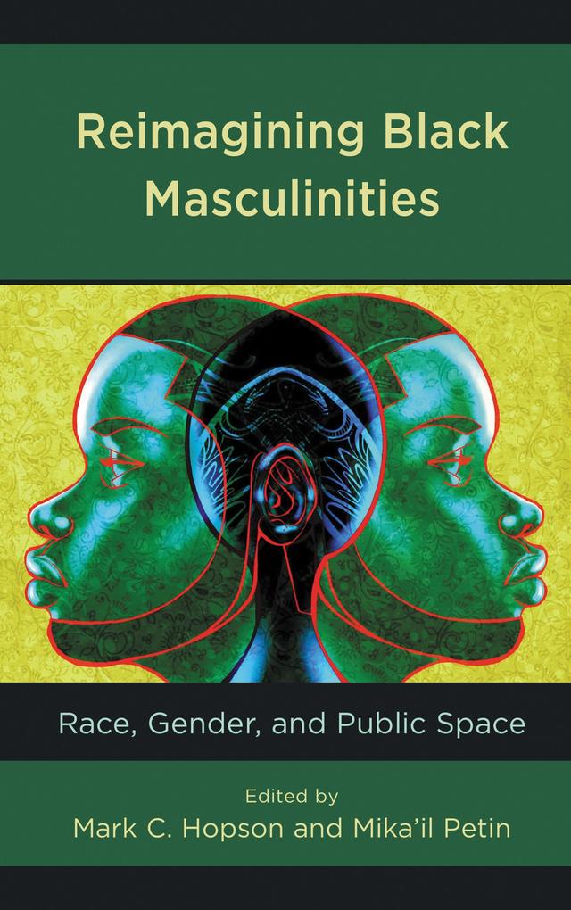 Reimagining Black Masculinities by Aaron J. Griffen, Alonzo M. Ward, Carmen M. Lee, Derrick Robinson, Ebony A. Utley, Gina Castle Bell, Isaih Dale, Kenneth D. Brown, Kimberly R. Moffitt, Larissa Hernandez, Malcolm D. Gamble, Mark Anthony Neal, Mark C. Hopson, Marquese McFerguson, Mika'il Petin, Richard Craig, Ronald L. Jackson II, Rutledge M. Dennis, Sakile K. Camara, Tommy J. Curry