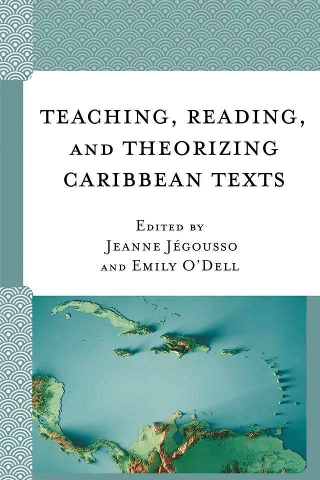 Teaching, Reading, and Theorizing Caribbean Texts by Emily O'Dell, Jeanne Jégousso