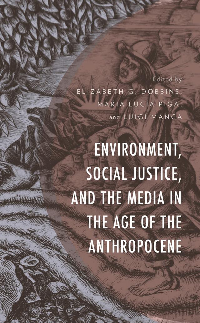 Environment, Social Justice, and the Media in the Age of the Anthropocene by Aide Esu, Brittany Chally, Domenico Branca, Elizabeth G. Dobbins, Emanuela Ferreri, Federico Francioni, Giuliana Mannu, Ignazio Camarda, Javier Romero, Jean-Marie Kauth, Joaquin Montero, John Kloos, Livio Perra, Luigi Manca, Maria Lucia Piga, Marian  Mesrobian MacCurdy, Massimo Dell'Ultri, Peter Seely, Simone Maddanu, Steve Macek