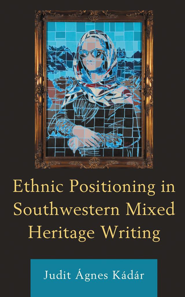 Ethnic Positioning in Southwestern Mixed Heritage Writing by Judit Ágnes Kádár