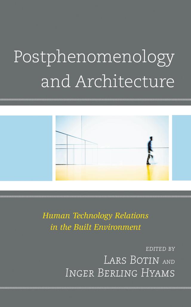 Postphenomenology and Architecture by Adrian Carter, Anders Michelsen, Charley Appleton, Ditte Bendix Lanng, Don Ihde, Inger Berling Hyams, Lars Botin, Natalia Juchniewicz, Robert Rosenberger, Søren Riis, Søren Risdal Borg
