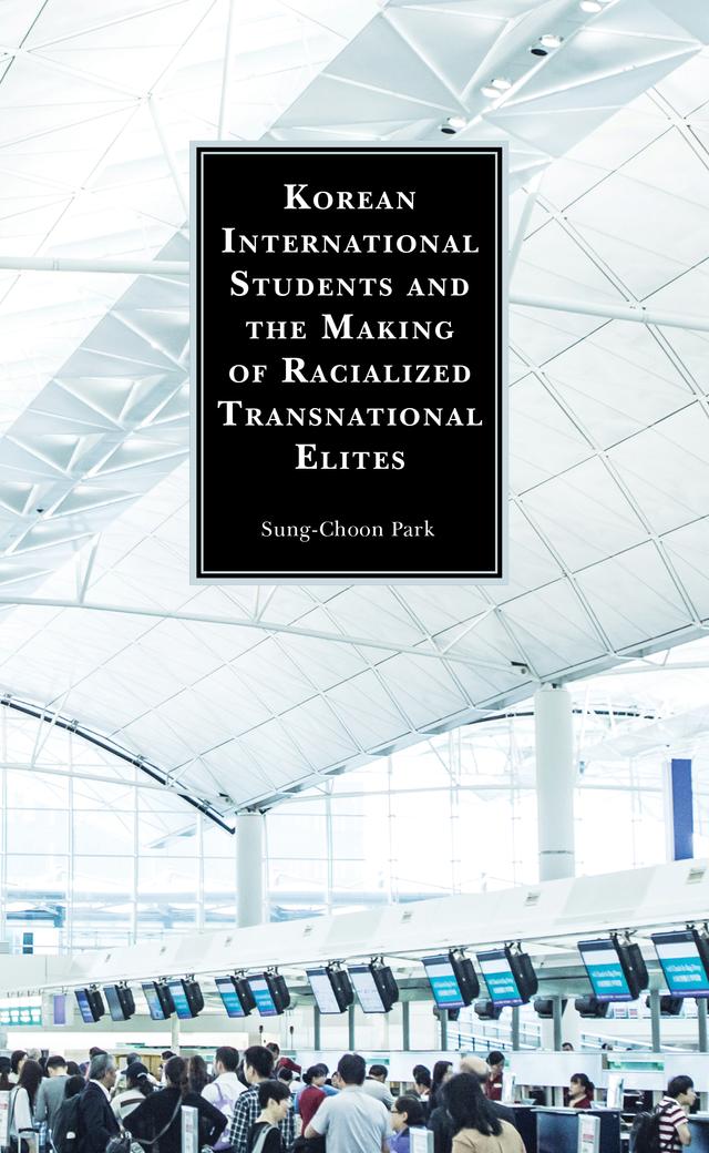 Korean International Students and the Making of Racialized Transnational Elites by Sung-Choon Park