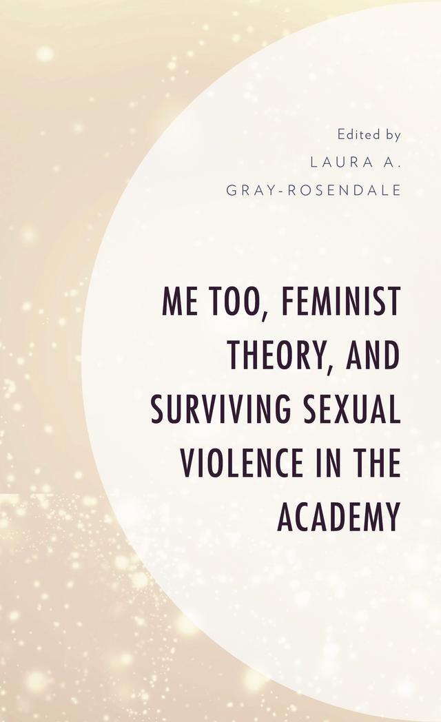 Me Too, Feminist Theory, and Surviving Sexual Violence in the Academy by Ari Burford, Courtney Cox, Donna L. Potts, Hélène Bigras-Dutrisac, Katherine Chelsea, Katrina M. Powell, Laura A. Gray-Rosendale, Lee Skallerup Bessette, Lena Ziegler, Lynn Z. Bloom, Marissa Korbel, Melinda A. Mills, Sally J. Kenney, Tanya Serisier
