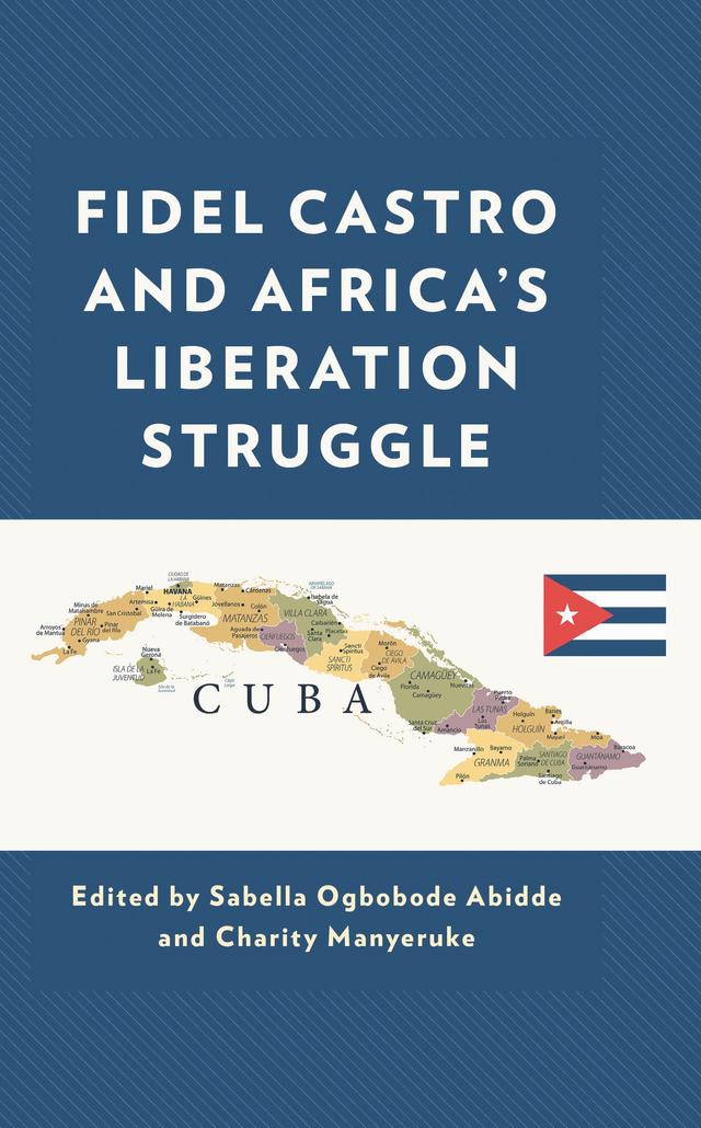 Fidel Castro and Africa’s Liberation Struggle by Augustine Avwunudiogba, Charity Manyeruke, Elisha J. Dung, Felix Kumah-Abiwu, James Korku Agbodzakey, Leonard Sitji Bombom, Michael R. Hall, Musafare Mupanduki, Olusoji Alani Odeyemi, Paul Erhunmwunsee, Philip Aka, Priye S. Torulagha, Sabella Ogbobode Abidde, Stephen Chan, OBE