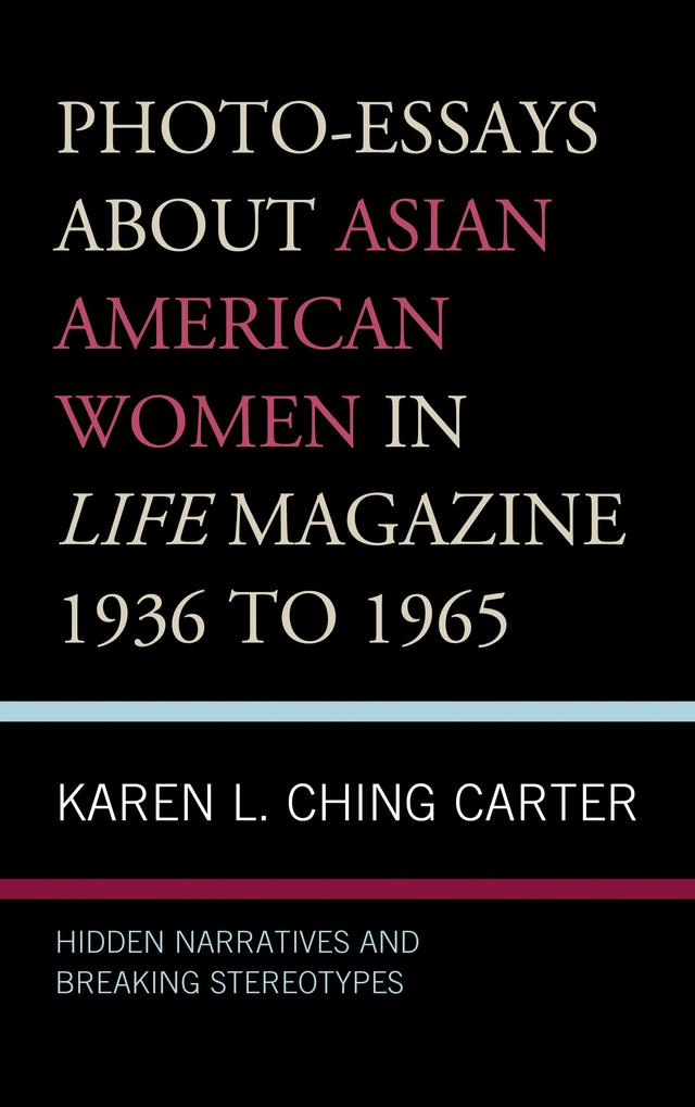 Photo-Essays about Asian American Women in Life Magazine 1936 to 1965 by Karen L. Ching Carter