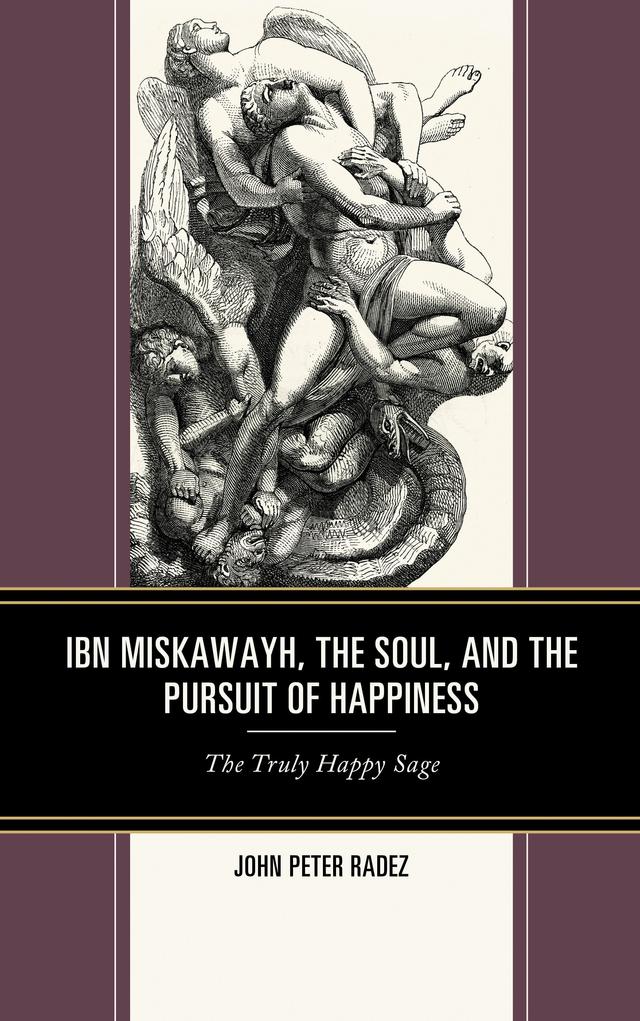 Ibn Miskawayh, the Soul, and the Pursuit of Happiness by John Peter Radez