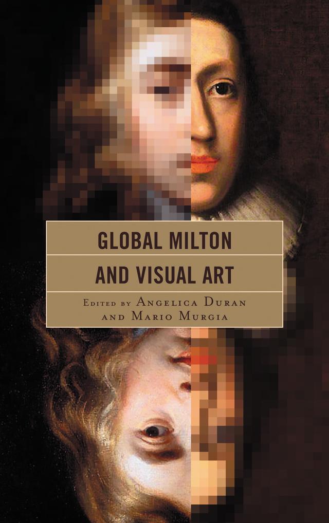 Global Milton and Visual Art by Aaron Shapiro, Ana Elena González-Treviño, Angelica Duran, Beverley Sherry, Chia-Yin Huang, Gabriela Villanueva, Hiroko Sano, Islam Issa, Jonathan R. Olson, Joseph Wittreich, Joshua Reid, Mario Murgia, Matthew Geary, Nathalie Collé, Wendy Furman-Adams