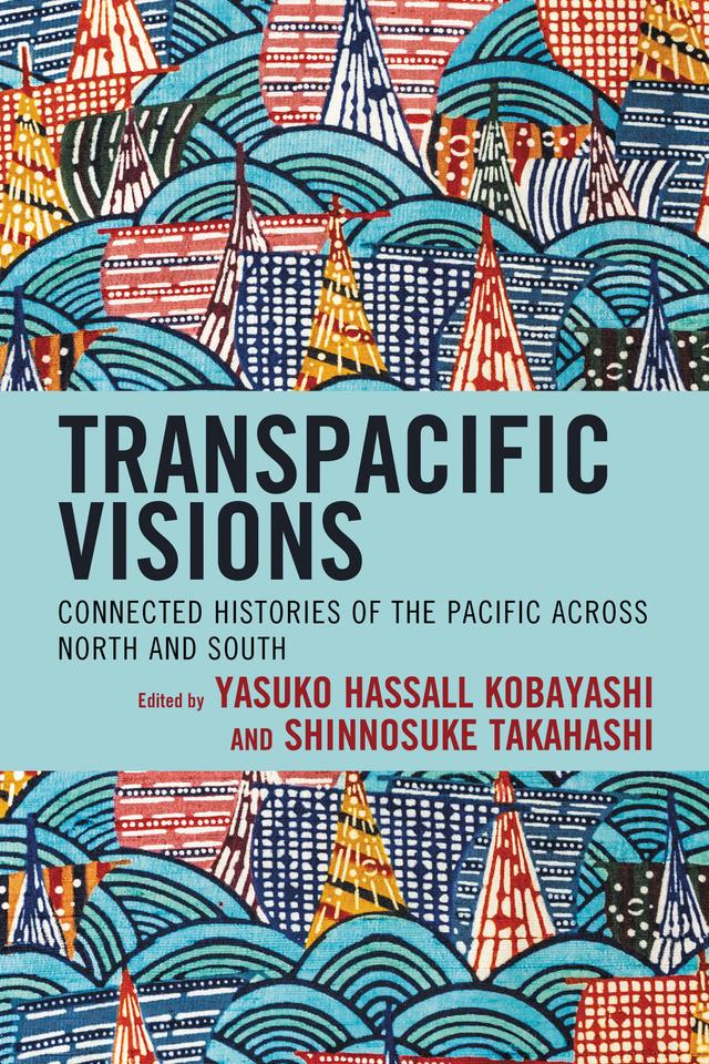 Transpacific Visions by Alexander Brown, Caroline Norma, Christine Winter, Danton Leary, Dario Di Rosa, Facundo Garasino, Ryota Nishino, Shinnosuke Takahashi, Tessa Morris-Suzuki, Yasuko Hassall Kobayashi