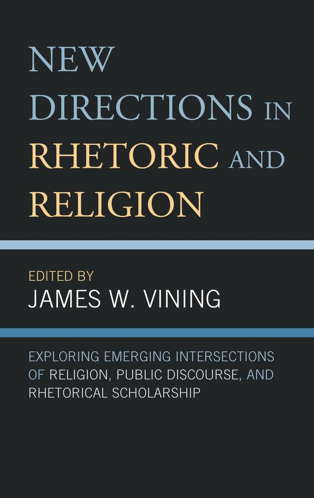 New Directions in Rhetoric and Religion by Christian Lundberg, Elizabeth Kimball, Emily Murphy Cope, Farah Mourad, Holland Prior, James W. Vining, Jeffrey B. Nagel, Jeff Ringer, Joshua H. Miller, Kristina M. Lee, Mark Allan Steiner, Megan Von Bergen, Michael-John DePalma, Raymond Blanton, Sara M. Dye, Tiffany Thames Copeland, Wei Sun