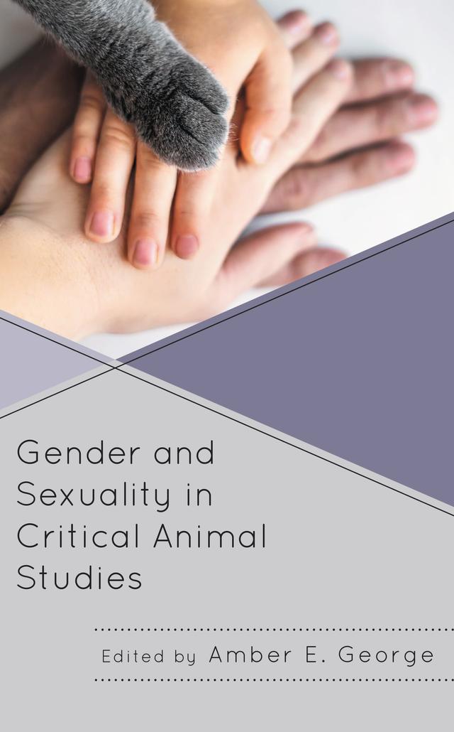 Gender and Sexuality in Critical Animal Studies by Amber E. George, Anastassiya Andrianova, Annika Hugosson, April Piazza, Damla Isik, Emily Plec, Jess Ison, Kelly Svoboda, Mitch Goldsmith, Nathan Poirier, Samantha Orsulak, Samentha Sepúlveda, Sarah D’Stair, Sarah Tomasello