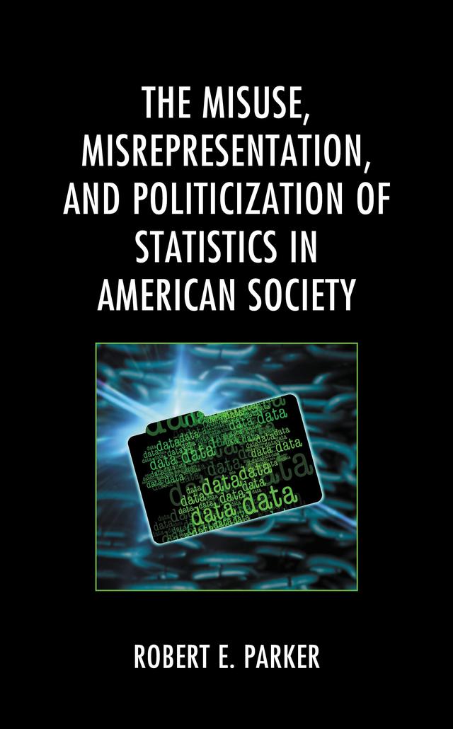 The Misuse, Misrepresentation, and Politicization of Statistics in American Society by Robert E. Parker
