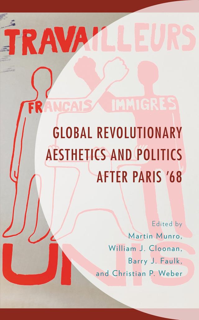Global Revolutionary Aesthetics and Politics after Paris ‘68 by Alexis Chauchois, Augustus O’Neill, Barry J. Faulk, Chris Bennett, Chris Reynolds, Christian  P. Weber, Gilles Glacet, Giuseppina Mecchia, Martin Munro, Paul Cohen, Tenley Bick, Timo Obergöker, Valerie Orlando, William  J. Cloonan