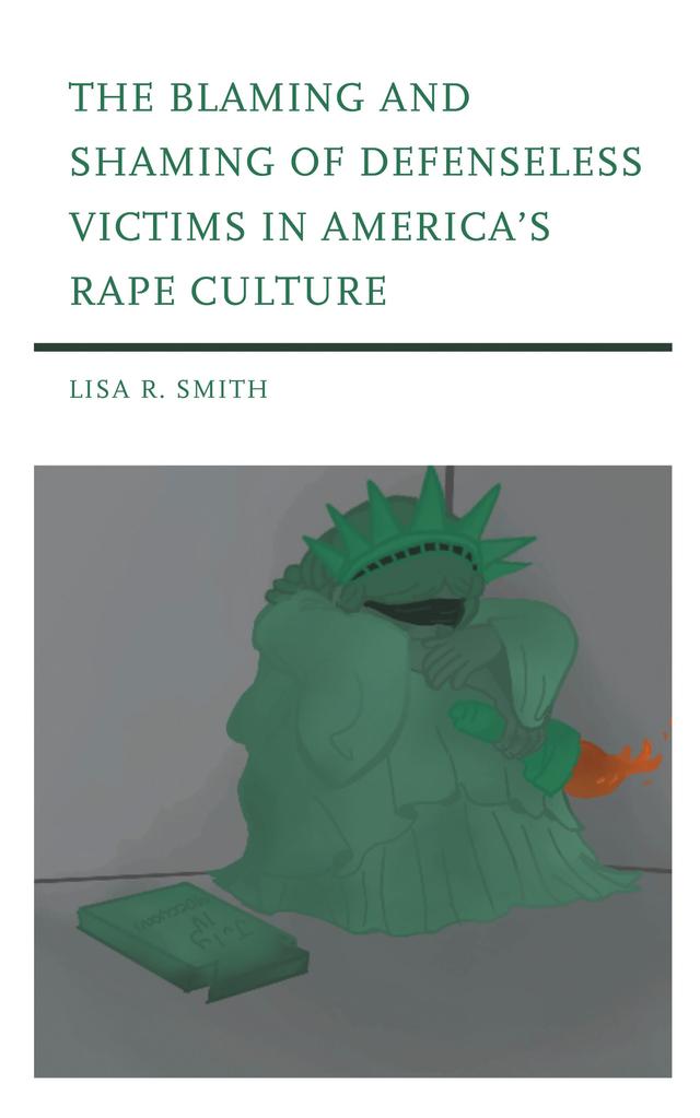 The Blaming and Shaming of Defenseless Victims in America's Rape Culture by Lisa R. Smith